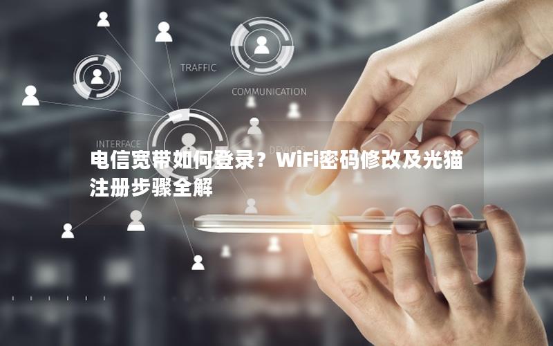 电信宽带如何登录？WiFi密码修改及光猫注册步骤全解