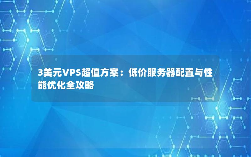 3美元VPS超值方案：低价服务器配置与性能优化全攻略