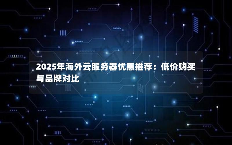 2025年海外云服务器优惠推荐：低价购买与品牌对比