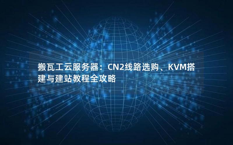 搬瓦工云服务器：CN2线路选购、KVM搭建与建站教程全攻略