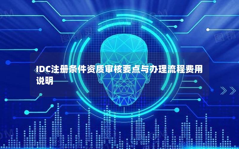 IDC注册条件资质审核要点与办理流程费用说明