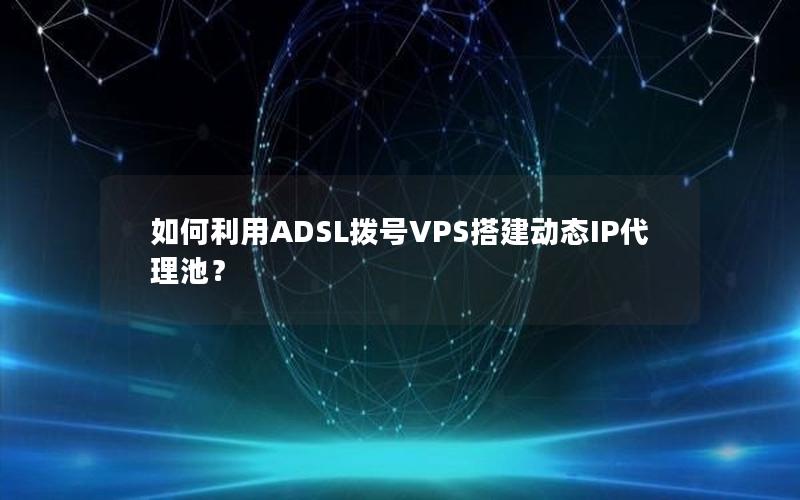 如何利用ADSL拨号VPS搭建动态IP代理池？