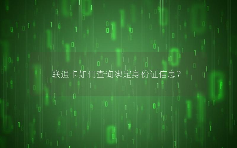 联通卡如何查询绑定身份证信息？