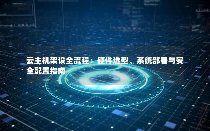 云主机架设全流程：硬件选型、系统部署与安全配置指南