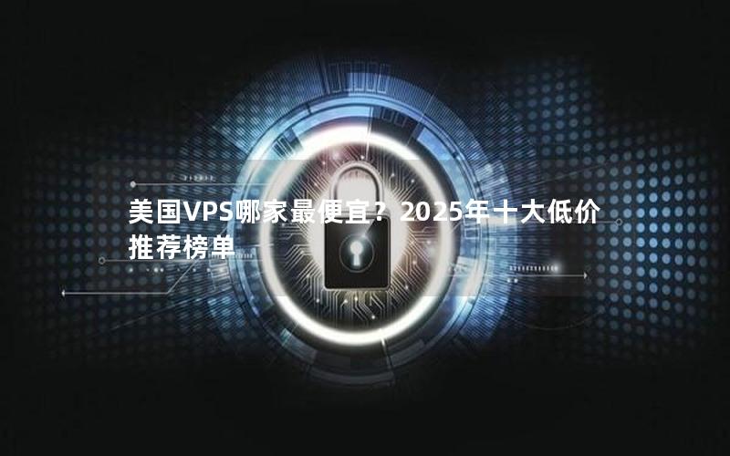 美国VPS哪家最便宜？2025年十大低价推荐榜单