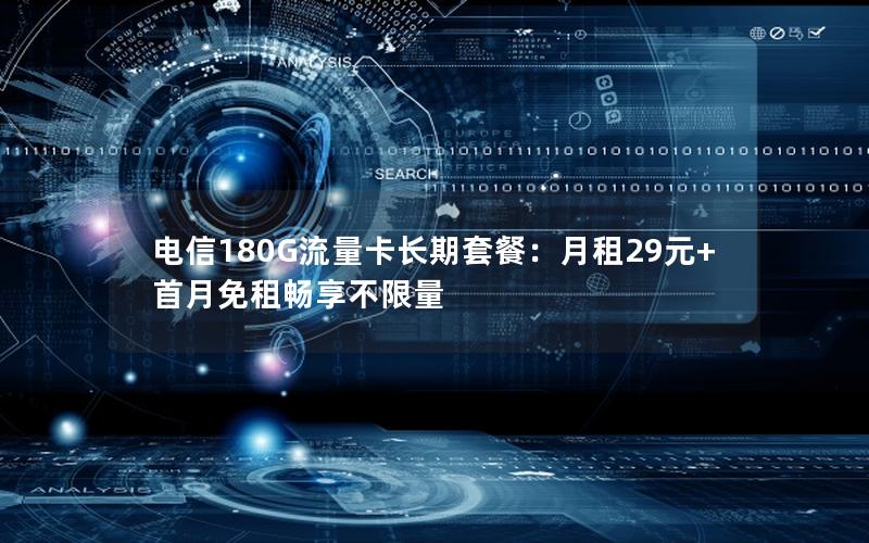 电信180G流量卡长期套餐：月租29元+首月免租畅享不限量