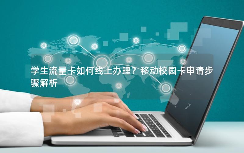 学生流量卡如何线上办理？移动校园卡申请步骤解析