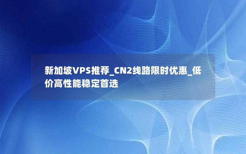 新加坡VPS推荐_CN2线路限时优惠_低价高性能稳定首选