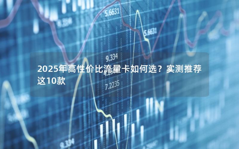 2025年高性价比流量卡如何选？实测推荐这10款