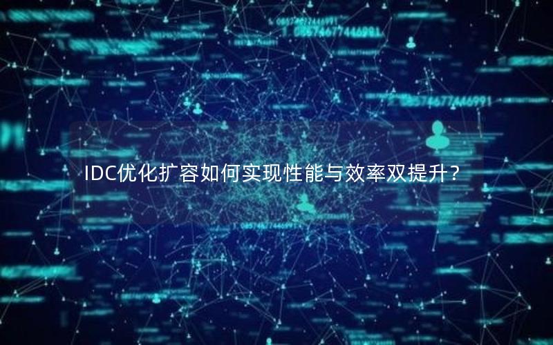 IDC优化扩容如何实现性能与效率双提升？