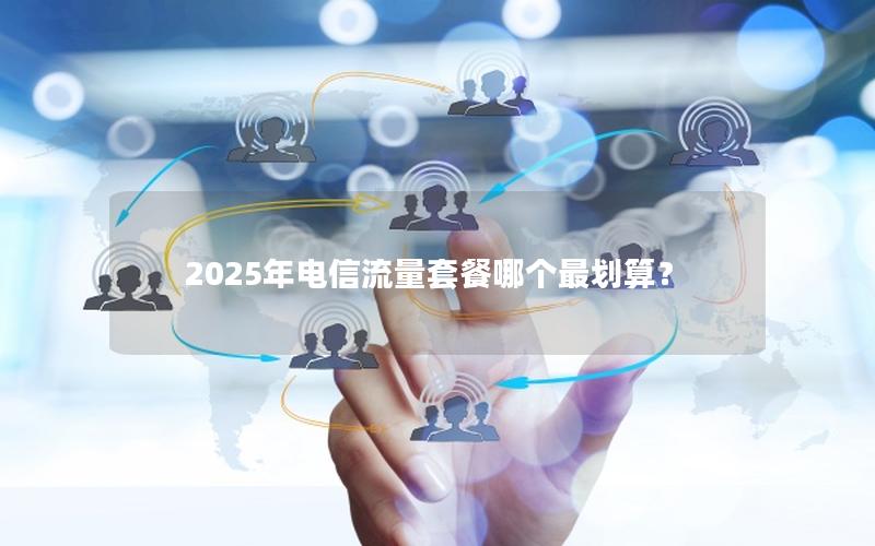 2025年电信流量套餐哪个最划算？