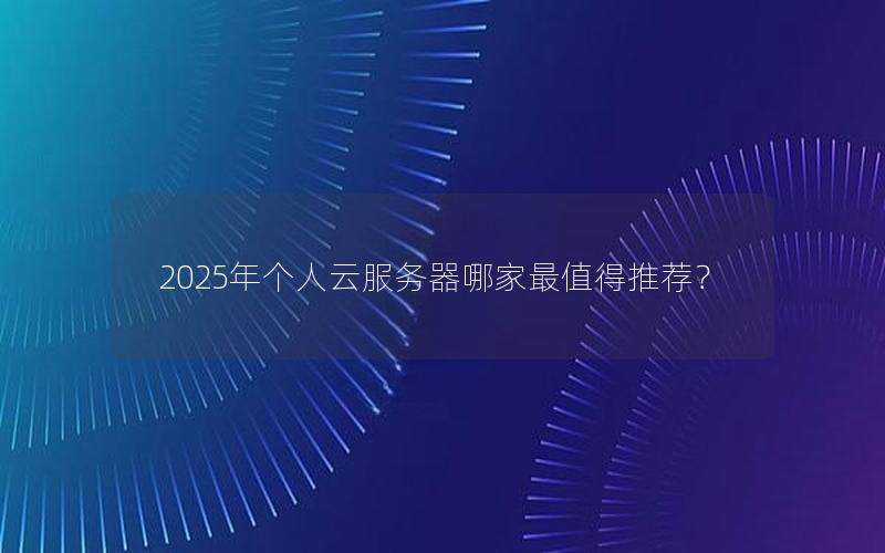 2025年个人云服务器哪家最值得推荐？