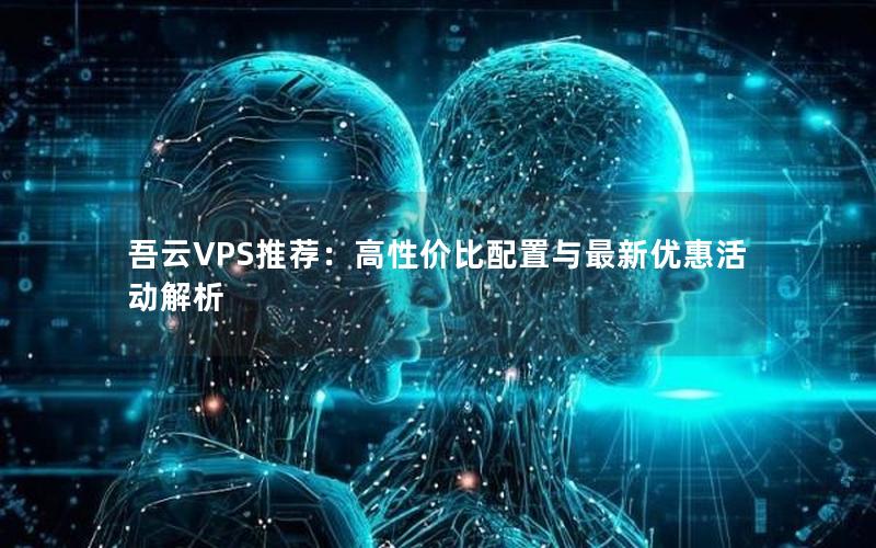 吾云VPS推荐：高性价比配置与最新优惠活动解析