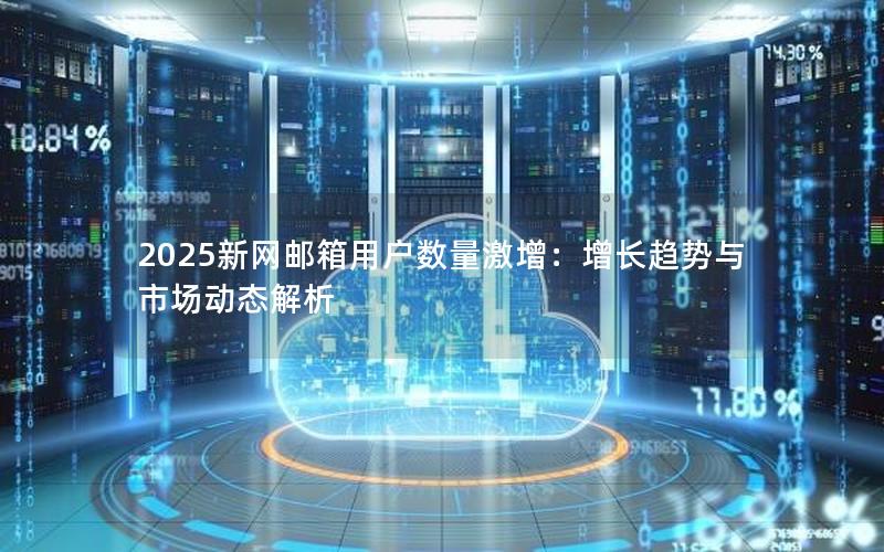 2025新网邮箱用户数量激增：增长趋势与市场动态解析