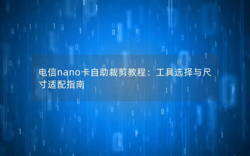 电信nano卡自助裁剪教程：工具选择与尺寸适配指南