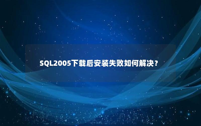 SQL2005下载后安装失败如何解决？