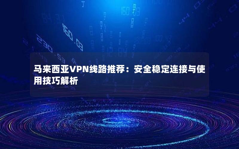 马来西亚VPN线路推荐：安全稳定连接与使用技巧解析