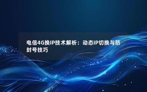 电信4G换IP技术解析：动态IP切换与防封号技巧