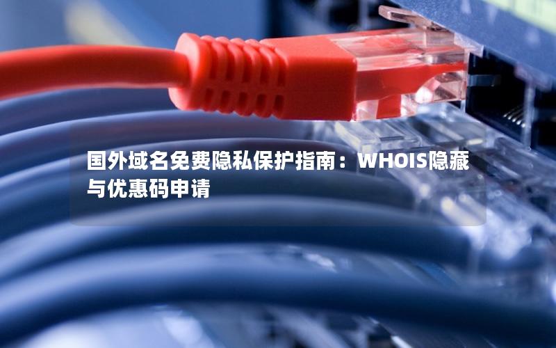 国外域名免费隐私保护指南：WHOIS隐藏与优惠码申请