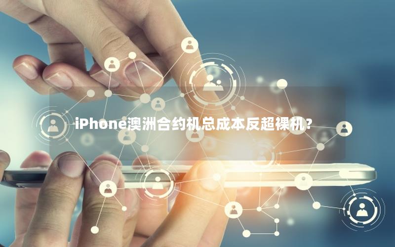 iPhone澳洲合约机总成本反超裸机？