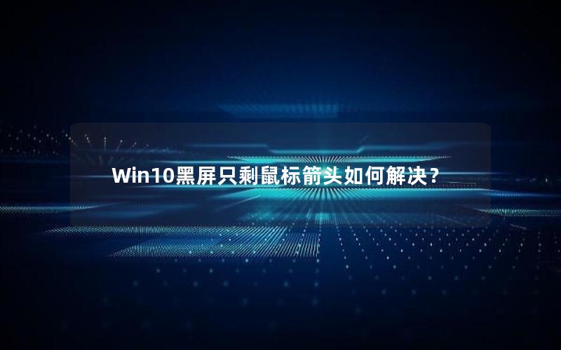 Win10黑屏只剩鼠标箭头如何解决？