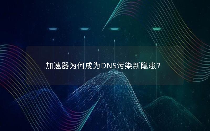 加速器为何成为DNS污染新隐患？