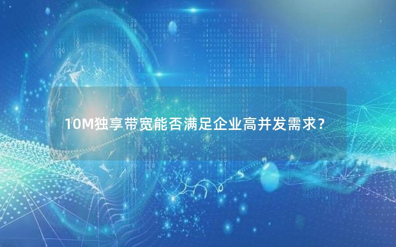 10M独享带宽能否满足企业高并发需求？