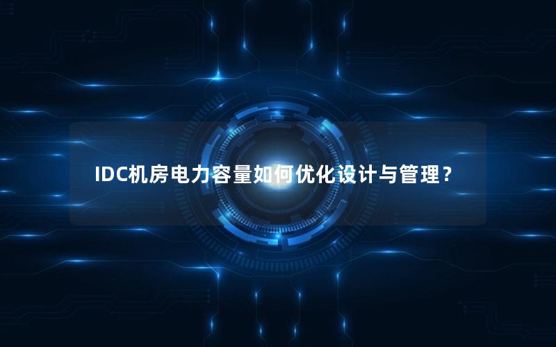 IDC机房电力容量如何优化设计与管理？