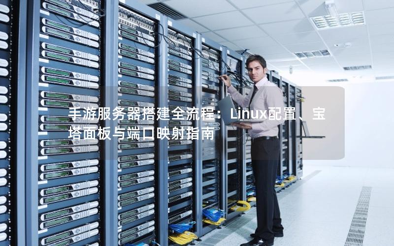 手游服务器搭建全流程：Linux配置、宝塔面板与端口映射指南