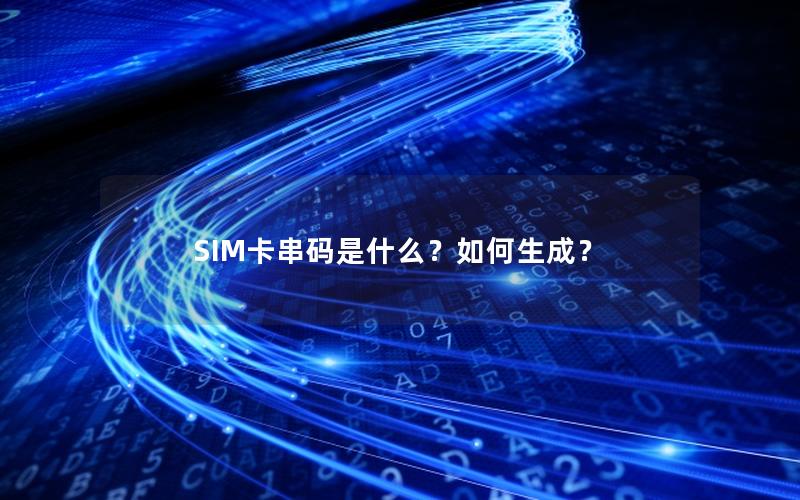 SIM卡串码是什么？如何生成？