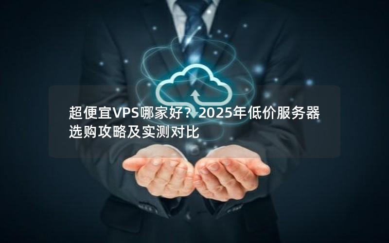 超便宜VPS哪家好？2025年低价服务器选购攻略及实测对比