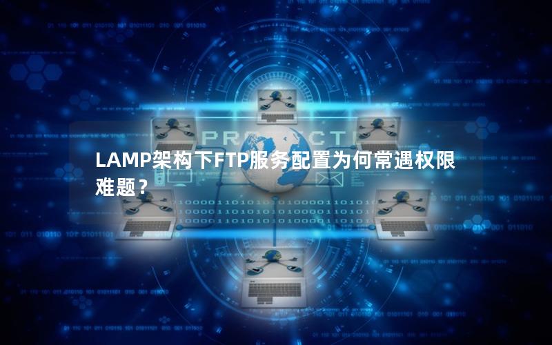 LAMP架构下FTP服务配置为何常遇权限难题？