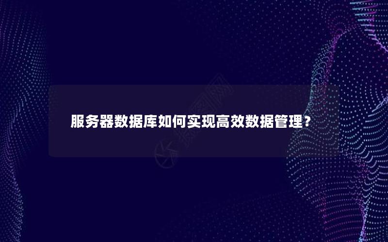 服务器数据库如何实现高效数据管理？