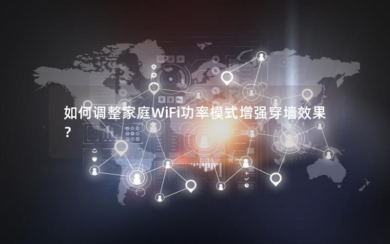 如何调整家庭WiFi功率模式增强穿墙效果？