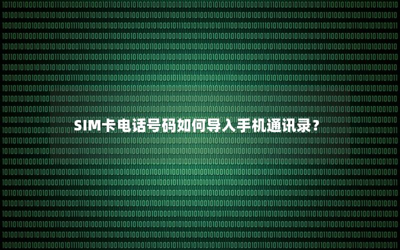 SIM卡电话号码如何导入手机通讯录？