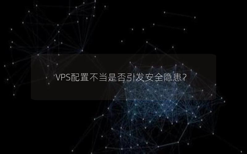 VPS配置不当是否引发安全隐患？