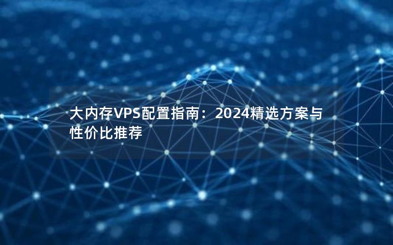 大内存VPS配置指南：2024精选方案与性价比推荐