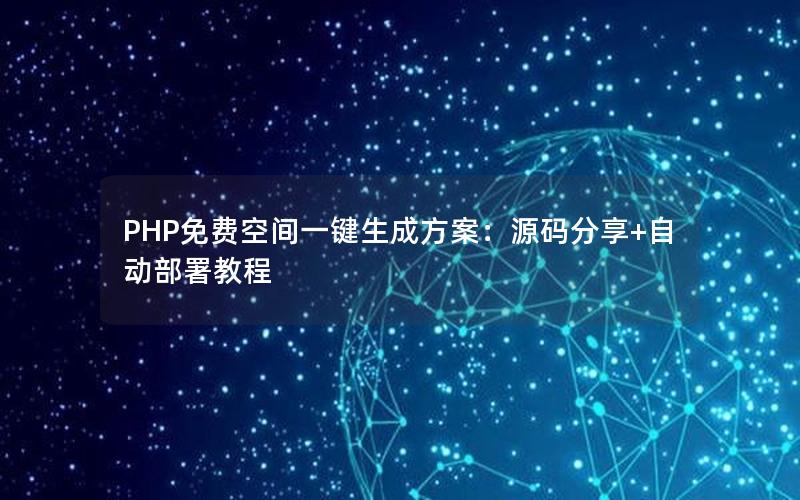 PHP免费空间一键生成方案：源码分享+自动部署教程