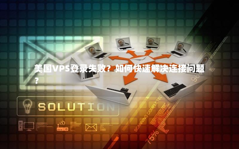 美国VPS登录失败？如何快速解决连接问题？