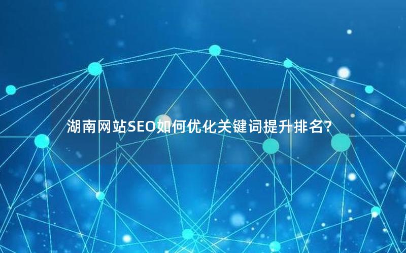 湖南网站SEO如何优化关键词提升排名？