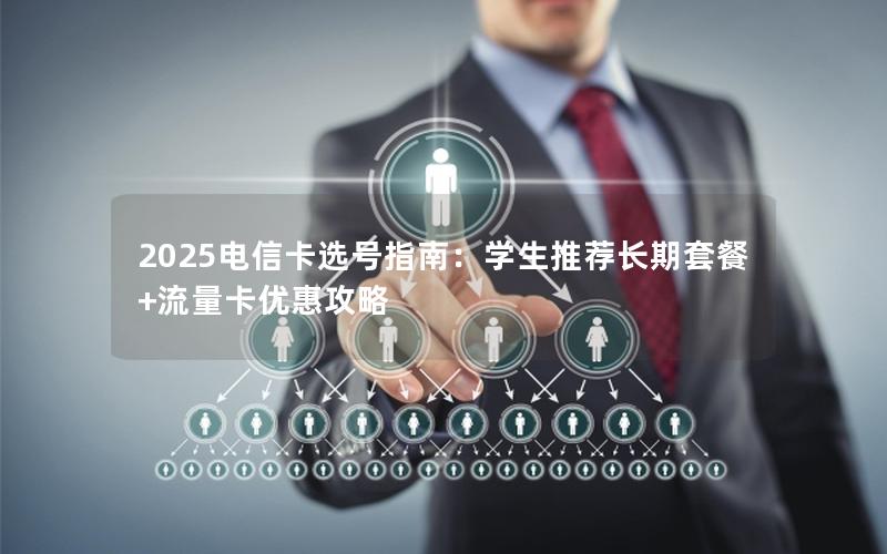 2025电信卡选号指南：学生推荐长期套餐+流量卡优惠攻略