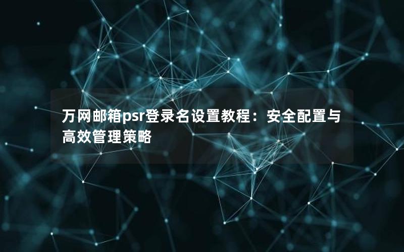 万网邮箱psr登录名设置教程：安全配置与高效管理策略