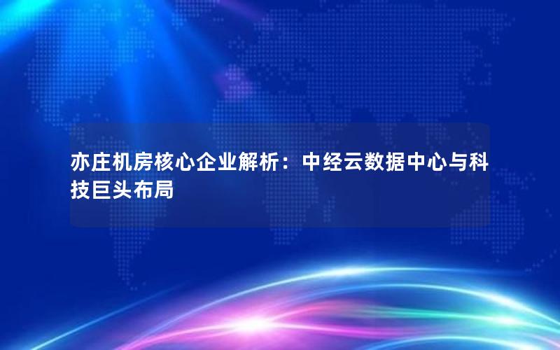 亦庄机房核心企业解析：中经云数据中心与科技巨头布局