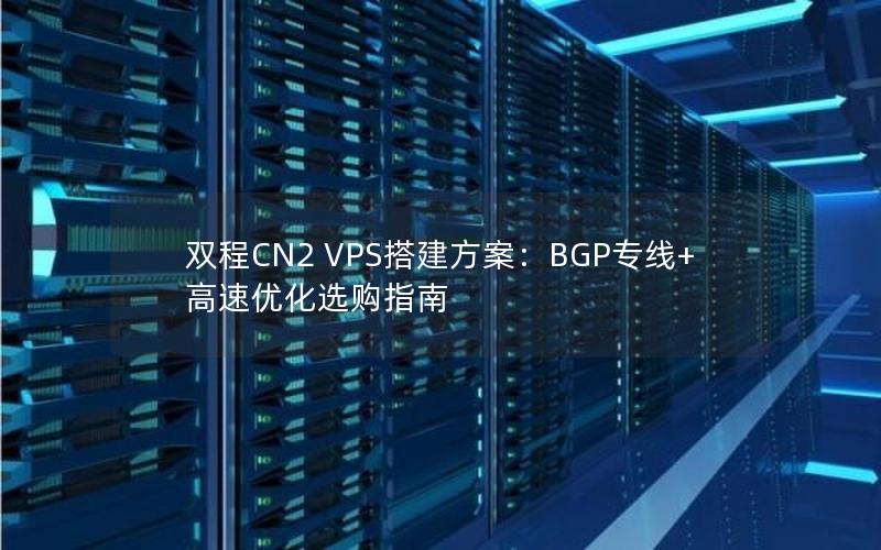 双程CN2 VPS搭建方案：BGP专线+高速优化选购指南