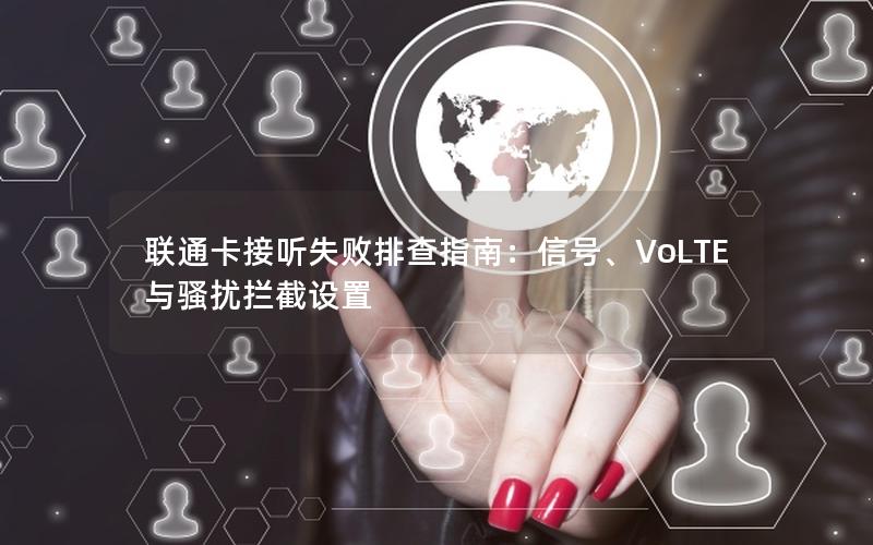 联通卡接听失败排查指南：信号、VoLTE与骚扰拦截设置