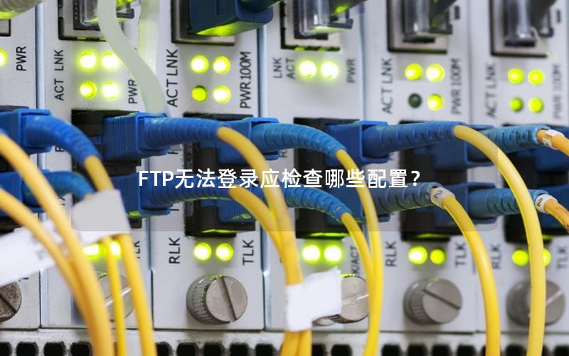 FTP无法登录应检查哪些配置？