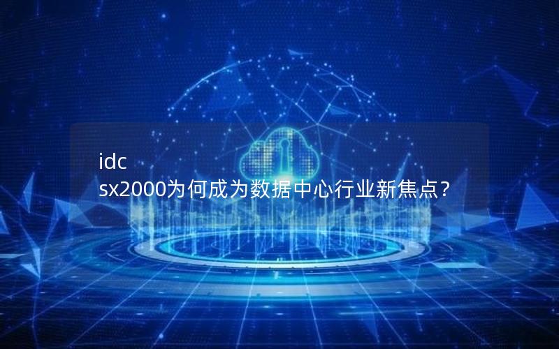 idc sx2000为何成为数据中心行业新焦点？