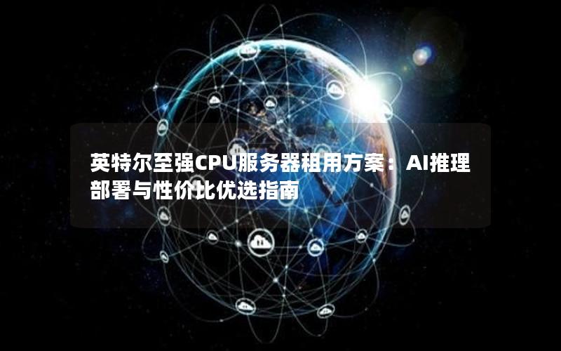 英特尔至强CPU服务器租用方案：AI推理部署与性价比优选指南