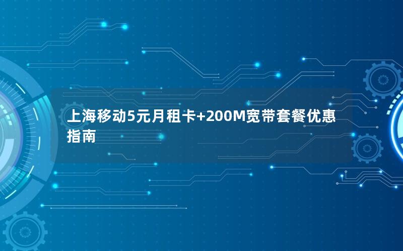 上海移动5元月租卡+200M宽带套餐优惠指南