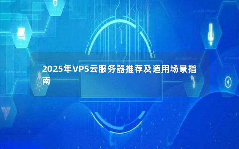 2025年VPS云服务器推荐及适用场景指南